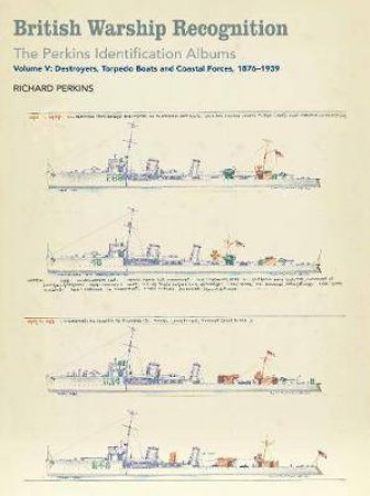 British Warship Recognition: The Perkins Identification Albums, Destroyers, Torpedo Boats and Coastal Forces, 1876-1939 Volume V by Richard Perkins