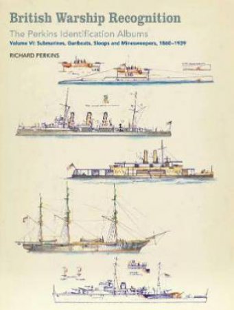 British Warship Recognition: The Perkins Identification Albums: Submarines, Gunboats, Sloops And Minesweepers, 1860-1939 Vol 6 by Richard Perkins