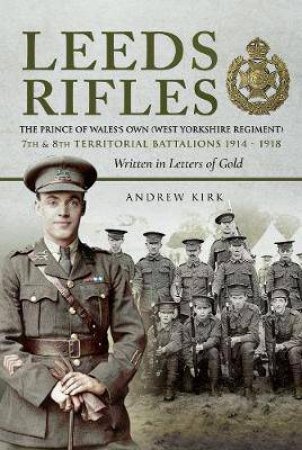 Leeds Rifles: The Prince of Wales' Own 7th and 8th Territorial Battalions 1914-1918 by ANDREW J KIRK