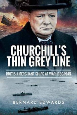 Churchill's Thin Grey Line: British Merchant Ships At War 1939-1945 by Bernard Edwards