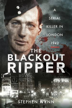 Blackout Ripper: A Serial Killer In London 1942 by Stephen Wynn