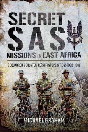 Secret SAS Missions In East Africa: C Squadrons Counter-Terrorist Operations 1968-1980 by Michael Graham