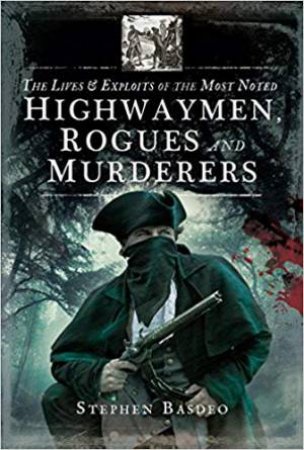 Lives And Exploits Of The Most Noted Highwaymen, Rogues And Murderers by Stephen Basdeo