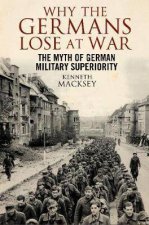 Why The Germans Lose At War The Myth Of German Military Superiority