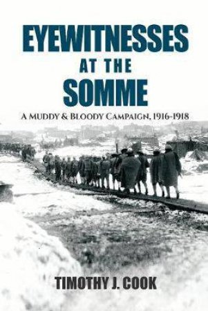 Eyewitnesses At The Somme: A Muddy And Bloody Campaign 1916-1918 by Tim Cook