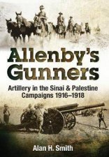 Allenbys Gunners Artillery In The Sinai  Palestine Campaigns 19161918