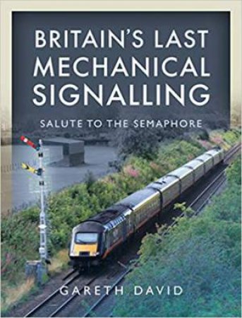 Britain's Last Mechanical Signalling: Salute To The Semaphore by Gareth David