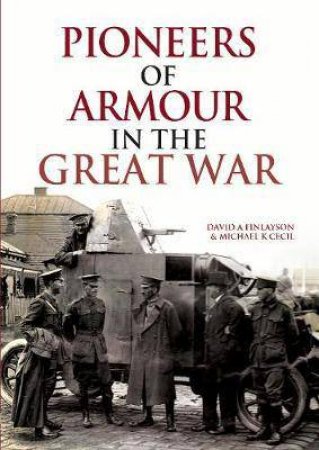 Pioneers Of Armour In The Great War by David A Finlayson & Michael K Cecil