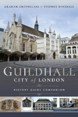Guildhall: City Of London, A History And A Guide by Stephen Dinsdale & Graham Greenglass