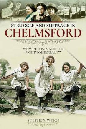 Struggle And Suffrage In Chelmsford by Stephen Wynn