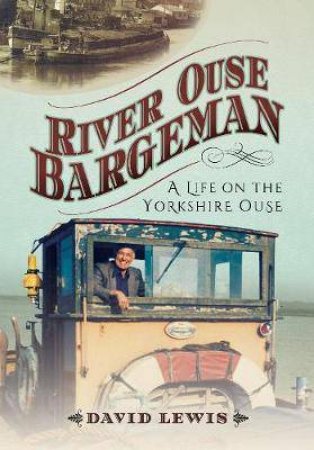 River Ouse Bargeman: A Lifetime On The Yorkshire Ouse by David Lewis