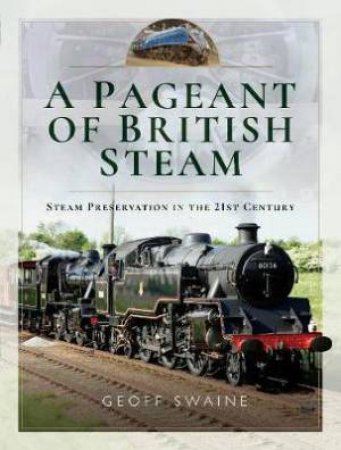 Pageant Of British Steam: Steam Preservation In The 21st Century by Geoff Swaine