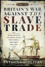 Britains War Against The Slave Trade The Operations Of The Royal Navys West Africa Squadron 18071867