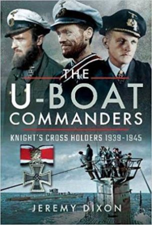 U-Boat Commanders: Knight's Cross Holders 1939-1945 by Jeremy Dixon