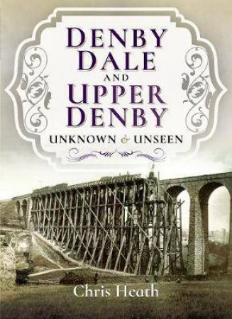 Denby Dale And Upper Denby: Unknown And Unseen by Chris Heath