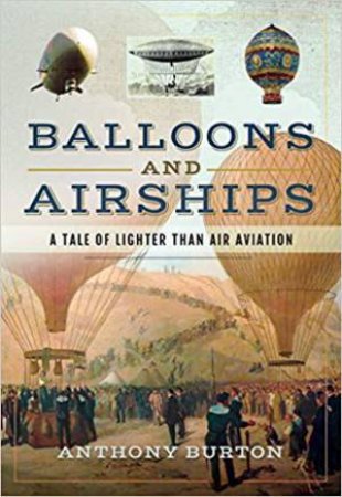 Balloons And Airships: A Tale Of Lighter Than Air Aviation by Anthony Burton