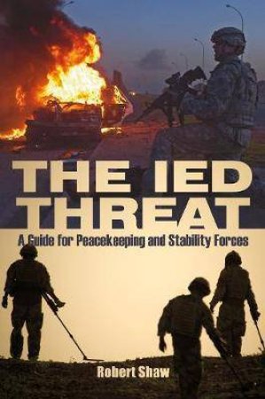 IED Threat: A Guide For Peackeeping And Stability Forces by Robert Shaw