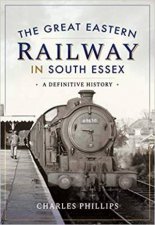 Great Eastern Railway In South Essex A Definitive History