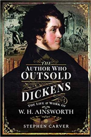 Author Who Outsold Dickens: The Life And Work Of W H Ainsworth by Stephen Carver