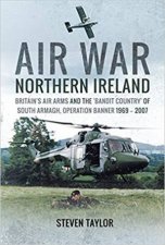 Air War Northern Ireland Britains Air Arms And The Bandit Country Of South Armagh Operation Banner 1969  2007