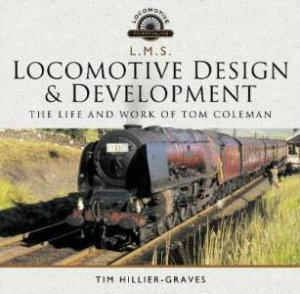 L M S Locomotive Design And Development: The Life And Work Of Tom Coleman by Tim Hillier-Graves