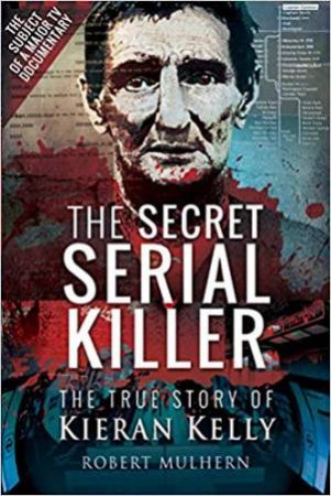 The Secret Serial Killer: The True Story Of Kieran Kelly by Robert Mulhern