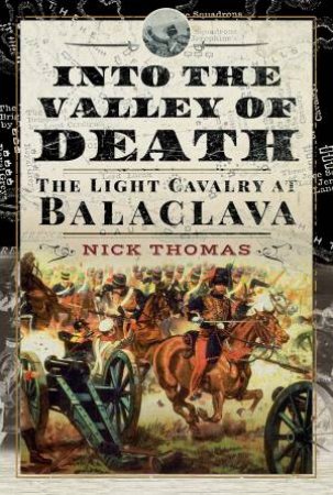 Into The Valley Of Death: The Light Cavalry At Balaclava by Nick Thomas