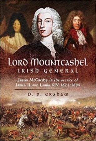 Lord Mountcashel: Irish Jacobite General: Justin McCarthy In The Service Of James II And Louis XIV, 1673-1694 by D. P. Graham