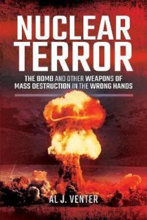 Nuclear Terror: The Bomb And Other Weapons Of Mass Destruction In The Wrong Hands by Al J. Venter
