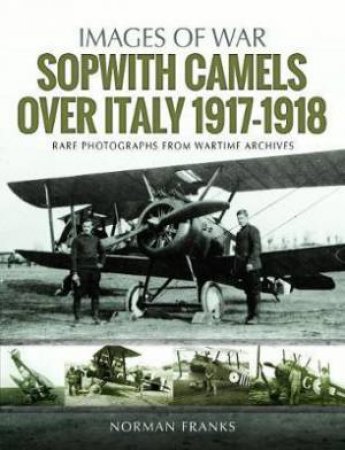 Sopwith Camels Over Italy 1917-1918 by Norman Franks