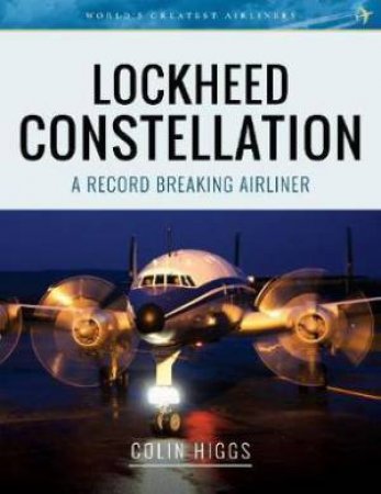 Lockheed Constellation: A Record Breaking Airliner by Colin Higgs