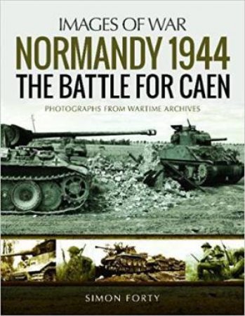 The Battle For Caen: Rare Photographs From Wartime Archives by Simon Forty