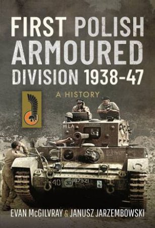 First Polish Armoured Division 1938-47: A History by Evan McGilvray