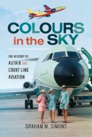 Colours In The Sky: The History Of Autair And Court Line Aviation by Graham Simons
