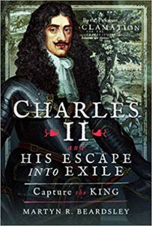 Charles II And His Escape Into Exile: Capture The King by Martyn R. Beardsley