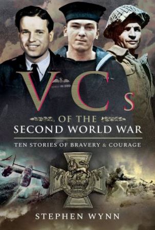 VCs Of The Second World War: Ten Stories Of Bravery And Courage