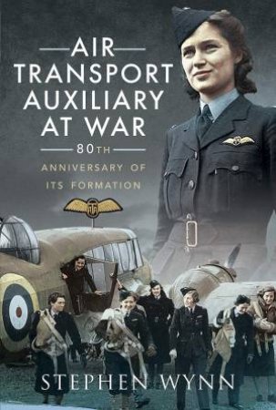 Air Transport Auxiliary At War by Stephen Wynn
