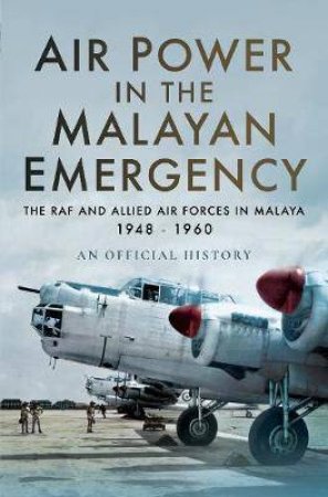 Air Power In The Malayan Emergency: The RAF And Allied Air Forces In Malaya 1948-1960 by Various