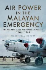 Air Power In The Malayan Emergency The RAF And Allied Air Forces In Malaya 19481960