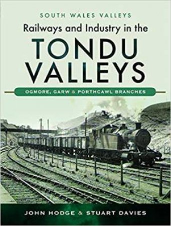 Railways And Industry In The Tondu Valleys by John Hodge & Stuart Davies