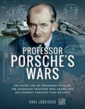 Professor Porsches Wars The Secret Life Of Ferdinand Porsche The Legendary Engineer Who Armed Two Belligerents Through Four Decades