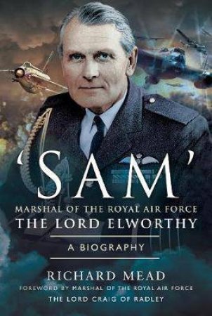 SAM Marshal Of The Royal Air Force The Lord Elworthy: A Biography by Richard Mead