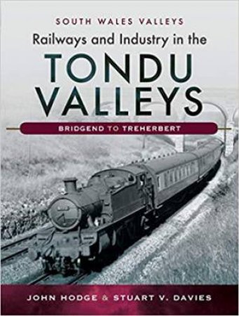 Railways And Industry In The Tondu Valleys, Bridgend To Treherbert (South Wales Valleys) by John Hodge & Stuart V. Davies