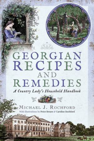 Georgian Recipes And Remedies: A Country Lady's Household Handbook by Michael J Rochford