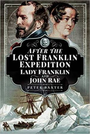 After The Lost Franklin Expedition: Lady Franklin And John Rae by Peter Baxter
