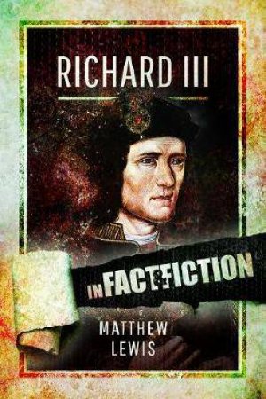 Richard lll: In Fact And Fiction by Matthew Lewis