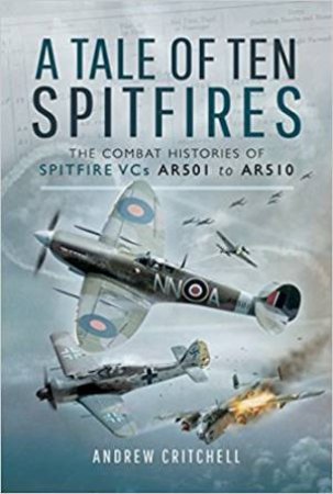 Tale Of Ten Spitfires: The Combat Histories Of Spitfire VCs AR501 To AR510 by Andrew Critchell