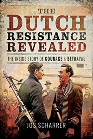 The Dutch Resistance Revealed: The Inside Story Of Courage And Betrayal by Jos Scharrer