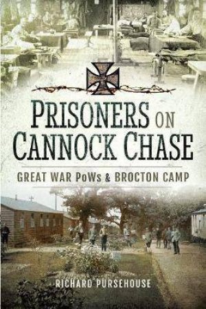 Prisoners On Cannock Chase: Great War PoWs And Brockton Camp by Richard Pursehouse 