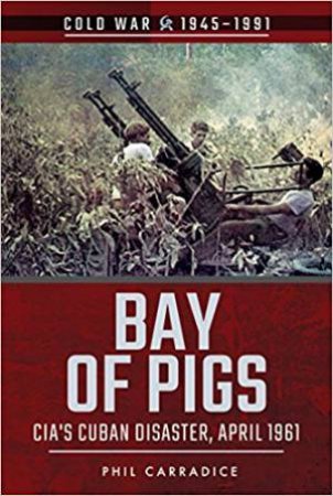 Bay of Pigs: CIA's Cuban Disaster, April 1961 by Phil Carradice